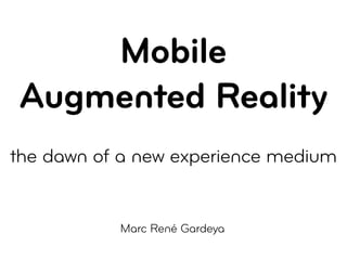 Mobile
Augmented Reality
the dawn of a new experience medium


           Marc René Gardeya
 