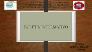 REPUBLICA BOLIBARIANA DE VENEZUELA
UNIVERSIDAD PANAMERICANA DEL PUERTO
FACULTAD DE CIENCIAS ECONOMICAS Y SOCIALES
PRESUPUESTO 1
BOLETIN INFORMATIVO
ALUMNO:
JOHAN CARABALLO
C.I 25.780.313
 