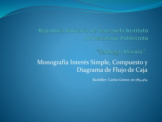 Monografía Interés Simple, Compuesto y
Diagrama de Flujo de Caja
Bachiller: Carlos Gómez 26.789.464
 