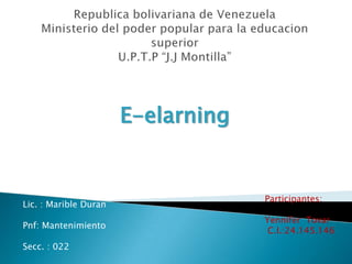 E-elarning


                                    Participantes:
Lic. : Marible Duran
                                    Yennifer Tovar
Pnf: Mantenimiento
                                     C.I.:24.145.146
Secc. : 022
 