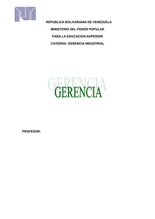 REPUBLICA BOLIVARIANA DE VENEZUELA
MINISTERIO DEL PODER POPULAR
PARA LA EDUCACION SUPERIOR
CATEDRA: GERENCIA INDUSTRIAL
PROFESOR:
 