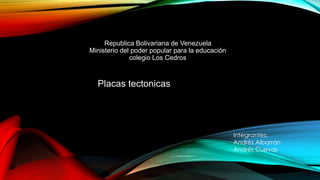 Republica Bolivariana de Venezuela 
Ministerio del poder popular para la educación 
colegio Los Cedros 
Integrantes: 
Andrés Albarrán 
Andrés Cuevas 
Placas tectonicas 
 