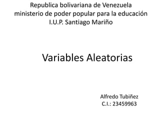 Republica bolivariana de Venezuela
ministerio de poder popular para la educación
I.U.P. Santiago Mariño
Variables Aleatorias
Alfredo Tubiñez
C.I.: 23459963
 