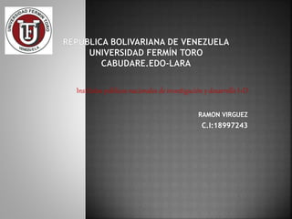 Institutos públicos nacionales de investigación y desarrollo I+D
RAMON VIRGUEZ
C.I:18997243
 