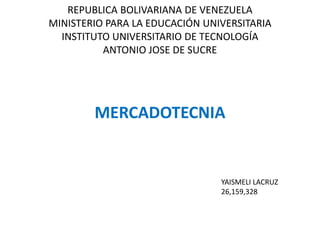 REPUBLICA BOLIVARIANA DE VENEZUELA
MINISTERIO PARA LA EDUCACIÓN UNIVERSITARIA
INSTITUTO UNIVERSITARIO DE TECNOLOGÍA
ANTONIO JOSE DE SUCRE
MERCADOTECNIA
YAISMELI LACRUZ
26,159,328
 