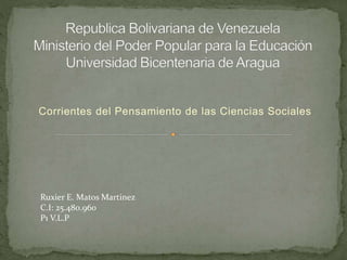 Corrientes del Pensamiento de las Ciencias Sociales
Ruxier E. Matos Martinez
C.I: 25.480.960
P1 V.L.P
 