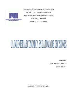 REPUBLICA BOLIVARIANA DE VENEZUELA
M.P.P.P LA EDUCACION SUPERIOR
INSTITUTO UNIVERITARIO POLITECNICO
“SANTIAGO MARIÑO”
BARINAS EDO BARINAS
ALUMNO:
JOSE RAFAEL CAMEJO
C.I.:21.022.444
BARINAS, FEBRERO DEL 2017
 