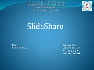 SlideShare
Prof:
Carla Hennig
Integrante:
Adiaris Sequera
C.I: 25.305.566
Informatica III
 