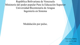 República Bolivariana de Venezuela
Ministerio del poder popular Para la Educación Superior
Universidad Bicentenaria de Aragua
Ingeniería en Sistema
Modulación por pulso.
Giovanny Pablos
C.I: 19.371.349
C1.
 