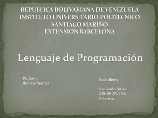 Lenguaje de Programación
Profesor:
Romero Ysamer
Bachilleres:
Leonardo Farias
28686900 ING
Eléctrica
 