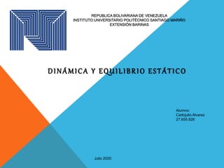 REPUBLICA BOLIVARIANA DE VENEZUELA
INSTITUTO UNIVERSITARIO POLITÉCNICO SANTIAGO MARIÑO
EXTENSIÓN BARINAS
DINÁMICA Y EQUILIBRIO ESTÁTICO
Alumno:
Carlojulio Alvarez
27.655.926
Julio 2020
 