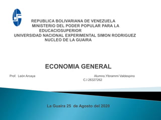 ECONOMIA GENERAL
Prof. León Arcaya Alumno.Yibrammi Valdespino
C.I 26327262
La Guaira 25 de Agosto del 2020
 