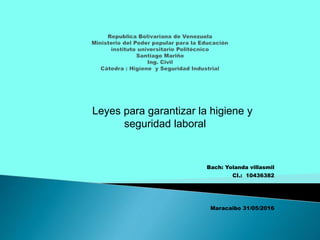 Leyes para garantizar la higiene y
seguridad laboral
Bach: Yolanda villasmil
CI.: 10436382
Maracaibo 31/05/2016
 