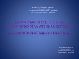 REPUBLICA BOLIVARIANA DE VENEZUELA
UNIVERSIDAD YACAMBU
VICERRECTORADO DE INVESTIGACION Y POSTGRADO
INSTITUTO DE INVESTIGACION Y POSTGRADO
AUTOR: ABG.LIVYBETH FOSSI
CEDULA 18,095,487
MATERIA: HERRAMIENTAS WEB
PARA LA CIENCIA Y TECNOLOGIA
 