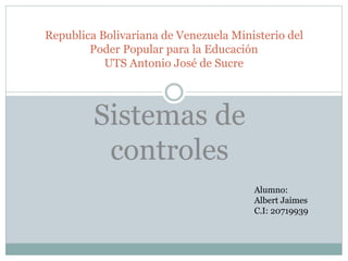 Republica Bolivariana de Venezuela Ministerio del
Poder Popular para la Educación
UTS Antonio José de Sucre
Sistemas de
controles
Alumno:
Albert Jaimes
C.I: 20719939
 