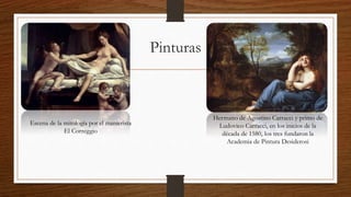 Pinturas
Escena de la mitología por el manierista
El Correggio
Hermano de Agostino Carracci y primo de
Ludovico Carracci, en los inicios de la
década de 1580, los tres fundaron la
Academia de Pintura Desiderosi
 