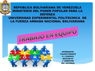REPUBLICA BOLIVARIANA DE VENEZUELA
MINISTERIO DEL PODER POPULAR PARA LA
DEFENZA
UNIVERSIDAD EXPERIMENTAL POLITECNICA DE
LA FUERZA ARMADA NACIONAL BOLIVARIANA
INTEGRANTE:
YULEXIS INFANTE
C.I. 23442932
SECCION 04
3º SEMESTRE
ING. SISTEMAS
 