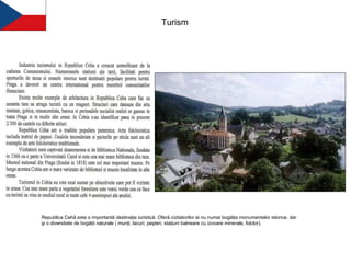Turism Republica Cehă este o importantă destinaţie turistică. Oferă vizitatorilor ei nu numai bogăţia monumentelor istorice, dar şi o diversitate de bogăţii naturale ( munţi, lacuri, peşteri, staţiuni balneare cu izvoare minerale, folclor).  