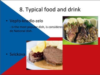 8. Typical food and drink Vepřo-knedlo-zelo - Is the most popular dish, is considered de National dish. Svickova 