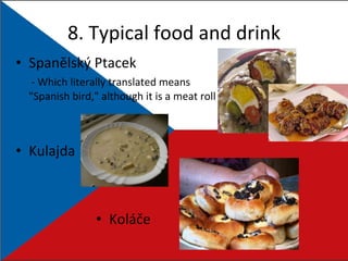 8. Typical food and drink Spanělský Ptacek   -  Which literally translated means   "Spanish bird," although it is a meat roll Kulajda Koláče 