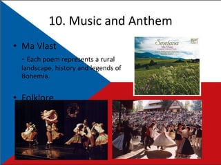 10.  Music and Anthem Ma Vlast -  Each poem represents a rural landscape, history and legends of Bohemia. Folklore 