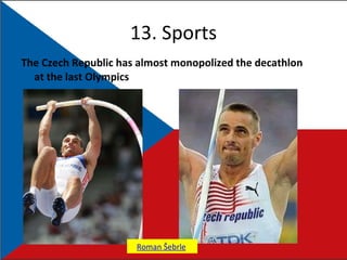 13. Sports The Czech Republic has almost monopolized the decathlon at the last Olympics Roman   Šebrle   