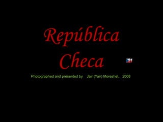 República
ChecaPhotographed and presented by Jair (Yair) Moreshet, 2008
 