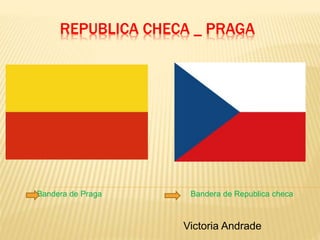 REPUBLICA CHECA _ PRAGA
Victoria Andrade
Bandera de Praga Bandera de Republica checa
 