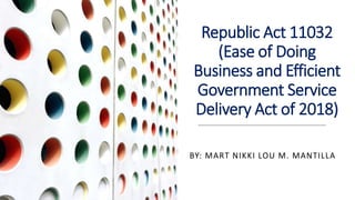 Republic Act 11032
(Ease of Doing
Business and Efficient
Government Service
Delivery Act of 2018)
BY: MART NIKKI LOU M. MANTILLA
 