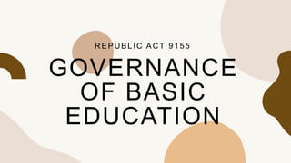 GOVERNANCE
OF BASIC
EDUCATION
REPUBLIC ACT 9155
 