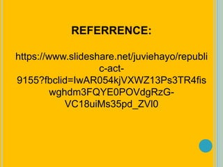 REFERRENCE:
https://www.slideshare.net/juviehayo/republi
c-act-
9155?fbclid=IwAR054kjVXWZ13Ps3TR4fis
wghdm3FQYE0POVdgRzG-
VC18uiMs35pd_ZVl0
 