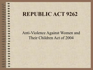 REPUBLIC ACT 9262
Anti-Violence Against Women and
Their Children Act of 2004
 
