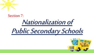 Section 7:
Nationalizationof
PublicSecondarySchools
 