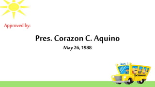Approved by:
Pres. Corazon C. Aquino
May 26, 1988
 