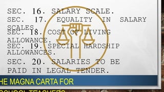 SEC. 16. SALARY SCALE.
SEC. 17. EQUALITY IN SALARY
SCALES.
SEC. 18. COST OF LIVING
ALLOWANCE.
SEC. 19. SPECIAL HARDSHIP
ALLOWANCES.
SEC. 20. SALARIES TO BE
PAID IN LEGAL TENDER.
HE MAGNA CARTA FOR
 