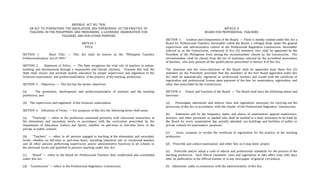 REPUBLIC ACT NO. 7836
AN ACT TO STRENGTHEN THE REGULATION AND SUPERVISION OF THE PRACTICE OF
TEACHING IN THE PHILIPPINES AND PRESCRIBING A LICENSURE EXAMINATION FOR
TEACHERS AND FOR OTHER PURPOSES
ARTICLE I
TITLE
SECTION 1. Short Title. — This Act shall be known as the "Philippine Teachers
Professionalization Act of 1994."
SECTION 2. Statement of Policy. — The State recognizes the vital role of teachers in nation-
building and development through a responsible and literate citizenry. Towards this end, the
State shall ensure and promote quality education by proper supervision and regulation of the
licensure examination and professionalization of the practice of the teaching profession.
SECTION 3. Objectives. — This Act has the herein objectives:
(a) The promotion, development and professionalization of teachers and the teaching
profession; and
(b) The supervision and regulation of the licensure examination.
SECTION 4. Definition of Terms. — For purposes of this Act, the following terms shall mean:
(a) "Teaching" — refers to the profession concerned primarily with classroom instruction, at
the elementary and secondary levels in accordance with the curriculum prescribed by the
Department of Education, Culture and Sports, whether on part-time or full-time basis in the
private or public schools.
(b) "Teachers" — refers to all persons engaged in teaching at the elementary and secondary
levels, whether on full-time or part-time basis, including industrial arts or vocational teachers
and all other persons performing supervisory and/or administrative functions in all schools in
the aforesaid levels and qualified to practice teaching under this Act.
(c) "Board" — refers to the Board for Professional Teachers duly established and constituted
under this Act.
(d) "Commission" — refers to the Professional Regulation Commission.
ARTICLE II
BOARD FOR PROFESSIONAL TEACHERS
SECTION 5. Creation and Composition of the Board. — There is hereby created under this Act a
Board for Professional Teachers, hereinafter called the Board, a collegial body under the general
supervision and administrative control of the Professional Regulation Commission, hereinafter
referred to as the Commission, composed of five (5) members who shall be appointed by the
President of the Philippines from among the recommendees chosen by the Commission. The
recommendees shall be chosen from the list of nominees selected by the accredited association
of teachers, who duly possess all the qualifications prescribed in Section 8 of this Act.
The chairman and the voice-chairman of the Board shall be appointed from these five (5)
members by the President: provided, that the members of the first Board appointed under this
Act shall be automatically registered as professional teachers and issued with the certificate of
registration and professional license upon payment of the fees for examination, registration, and
other fees prescribed by the Commission.
SECTION 6. Duties and Function of the Board. — The Board shall have the following duties and
functions:
(a) Promulgate, administer and enforce rules and regulations necessary for carrying out the
provisions of this Act in accordance with the charter of the Professional Regulation Commission;
(b) Determine and fix the frequency, dates, and places of examination, appoint supervisors,
proctors, and other personnel as needed who shall be entitled to a daily allowance to be fixed by
the Board for every examination day actually attended, use buildings and facilities of public or
private schools for examination purposes;
(c) Issue, suspend, or revoke the certificate of registration for the practice of the teaching
profession;
(d) Prescribe and collect examination and other fees as it may deem proper;
(e) Prescribe and/or adopt a code of ethical and professional standards for the practice of the
teaching profession. Such ethical standards, rules and regulations to take effect sixty (60) days
after its publication in the Official Gazette or in any newspaper of general circulation;
(f) Administer oaths in connection with the administration of this Act;
 