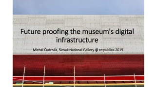 Future proofing the museum's digital
infrastructure
Michal Čudrnák, Slovak National Gallery @ re:publica 2019
 