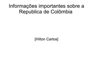 Informações importantes sobre a Republica de Colômbia  [Hilton Carlos] 