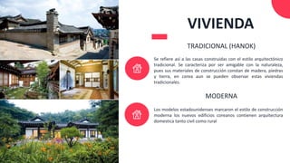 Se refiere así a las casas construidas con el estilo arquitectónico
tradicional. Se caracteriza por ser amigable con la naturaleza,
pues sus materiales de construcción constan de madera, piedras
y tierra, en corea aun se pueden observar estas viviendas
tradicionales.
TRADICIONAL (HANOK)
Los modelos estadounidenses marcaron el estilo de construcción
moderna los nuevos edificios coreanos contienen arquitectura
domestica tanto civil como rural
MODERNA
VIVIENDA
 