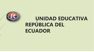 UUNIDAD EDUCATIVA
REPÚBLICA DEL
ECUADOR
 