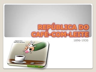 REPÚBLICA DO CAFÉ-COM-LEITE 1896-1930 