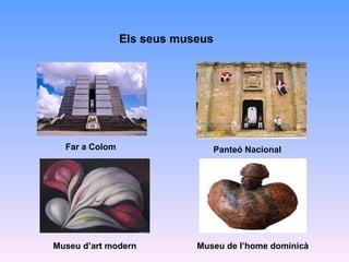 Els seus museus Far a Colom Panteó Nacional Museu d’art modern Museu de l’home dominicà 
