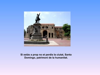 Si estàs a prop no et perdis la ciutat, Santo Domingo, patrimoni de la humanitat. 