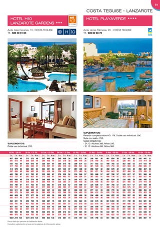 61

                                                                                                   COSTA TEGUISE • LANZAROTE
   HOTEL H10                                                                                       HOTEL PLAYAVERDE                                 HHHH
   LANZAROTE GARDENS                                         HHH
                                                                           2-11 MP


Avda. Islas Canarias, 13 · COSTA TEGUISE                                                      Avda. de las Palmeras, 20. · COSTA TEGUISE
Tlf.: 928 59 01 00                                                                            Tlf.: 928 82 60 70




                                                                                              SuplementoS:
                                                                                              Pensión completa sobre HD: 17€. Doble uso individual: 20€.
                                                                                              Suite con salón: 25€.
                                                                                              Galas obligatorias:
SuplementoS:                                                                                  - 24.12: Adultos 38€; Niños 29€.
Doble uso individual: 22€.                                                                    - 31.12: Adultos 48€; Niños 36€.

 25 Dic. - 29 Dic.   30 Dic. - 31 Dic.   01 Ene. - 03 Ene.   04 Ene. - 31 Ene.   01 Feb. - 29 Feb.   01 Mar. - 29 Mar.   30 Mar. - 06 Abr.   07 Abr. - 09 Abr.   10 Abr. - 30 Abr.
  2 n. 7 n. N.ex.     2 n. 7 n. N.ex.     2 n. 7 n. N.ex.     2 n. 7 n. N.ex.     2 n. 7 n. N.ex.     2 n. 7 n. N.ex.     2 n. 7 n. N.ex.     2 n. 7 n. N.ex.     2 n. 7 n. N.ex.
  407 654 49          375 575 49          297 466 49          240 409 34          280 473 39          288 481 39          461 654 39          334 491 39          285 441 31
  391 613 44          359 539 44          284 436 44          227 379 30          266 440 35          275 448 35          447 620 35          320 461 35          273 414 28
  435 755 64          404 676 64          326 567 64          269 510 48          309 574 53          317 582 53          490 755 53          363 592 53          314 543 46
  417 704 57          385 630 57          310 527 57          254 470 43          292 531 48          301 539 48          473 712 48          347 553 48          299 505 41
  414 679 53          382 601 53          304 491 53          247 434 37          287 498 42          296 507 42          468 679 42          341 516 42          292 467 35
  397 636 48          366 562 48          291 459 48          234 402 34          273 463 38          281 471 38          454 643 38          327 484 38          279 436 31
  443 780 67          411 702 67          333 592 67          276 535 52          316 599 57          325 608 57          497 780 57          370 617 57          321 568 49
  423 727 61          392 653 61          317 550 61          260 493 47          299 554 51          307 562 51          480 734 51          353 575 51          305 527 44
  405 648 49          374 574 49          298 469 49          241 412 34          280 473 39          289 482 39          461 654 39          334 495 39          286 446 32
  389 608 44          358 538 44          285 439 44          228 382 31          266 440 35          275 449 35          447 621 35          321 465 35          274 418 29
  443 780 67          411 702 67          333 592 67          276 535 52          316 599 57          325 608 57          497 780 57          370 617 57          321 568 49
  423 727 61          392 653 61          317 550 61          260 493 47          299 554 51          307 562 51          480 734 51          353 575 51          305 527 44
  394 611 43          363 529 43          304 457 43          234 388 31          268 432 33          277 441 33          495 775 56          346 510 56          288 452 33
  380 575 39          348 498 39          290 428 39          222 360 28          256 403 29          264 412 29          478 730 50          331 478 50          275 423 29
  408 659 50          377 577 50          317 505 50          248 435 37          282 480 39          290 488 40          509 822 63          359 557 63          301 499 40
  392 617 45          361 541 45          302 471 45          234 403 34          268 446 35          276 454 36          490 772 56          343 521 56          287 465 36
  460   841    76     429   759    76     369   687    76     300    617   64     334   662   65      342   670   66      561 1.004   89     411    739   89     353    681   66
  439   781    69     407   705    69     349   635    69     281    567   57     315   610   59      323   618   59      537 936     80     390    685   80     334    629   59
  457   831    75     426   634    75     313   520    42     256    464   42     297   532   47      305   540   47      490 755     53     363    559   53     300    496   39
  429   746    63     397   574    63     294   471    35     237    414   35     277   476   40      285   485   40      468 693     45     341    508   45     283    449   33
  500   982    96     469   785    96     356   672    63     299    616   63     340   684   69      349   692   69      533 907     75     407    711   75     344    648   61
  466   875    82     434   703    82     331   600    54     274    543   54     314   605   58      322   614   58      505 822     63     378    637   63     320    578   52
  568 1.219 130       537 1.015 130       490   853 130       318    681   73     370   787   83      378   796   83      551   968   83     424    842   83     389    807   77
Precio base por persona en habitación doble.
Consultar suplementos y tasas en las páginas de información aérea.
 