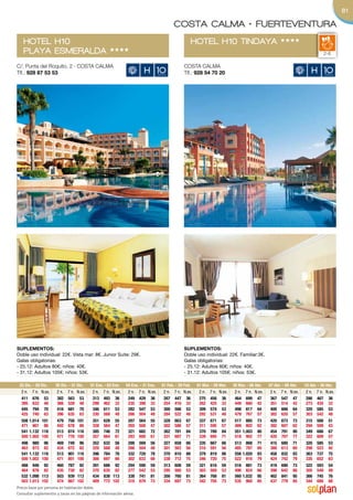 81

                                                                                       COSTA CALMA • FUERTEVENTURA
   HOTEL H10                                                                                     HOTEL H10 TINDAYA                                 HHHH
   PLAYA ESMERALDA                                  HHHH
                                                                                                                                                                            2-6

C/. Punta del Roquito, 2 · COSTA CALMA                                                       COSTA CALMA
Tlf.: 928 87 53 53                                                                           Tlf.: 928 54 70 20




SuplementoS:                                                                                 SuplementoS:
Doble uso individual: 22€. Vista mar: 8€. Junior Suite: 29€.                                 Doble uso individual: 22€. Familiar:3€.
Galas obligatorias:                                                                          Galas obligatorias:
- 25.12: Adultos 80€; niños: 40€.                                                            - 25.12: Adultos 80€; niños: 40€.
- 31.12: Adultos 105€; niños: 53€.                                                           - 31.12: Adultos 105€; niños: 53€.

 25 Dic. - 29 Dic.   30 Dic. - 31 Dic.   01 Ene. - 03 Ene.   04 Ene. - 31 Ene.   01 Feb. - 29 Feb.   01 Mar. - 29 Mar.   30 Mar. - 06 Abr.   07 Abr. - 09 Abr.   10 Abr. - 30 Abr.
  2 n. 7 n. N.ex.     2 n. 7 n. N.ex.     2 n. 7 n. N.ex.     2 n. 7 n. N.ex.     2 n. 7 n. N.ex.     2 n. 7 n. N.ex.     2 n. 7 n. N.ex.     2 n. 7 n. N.ex.     2 n. 7 n. N.ex.
  411 676 53          382 563 53          313 493 36          249 429 36          267 447 36          275 456 36          464 699 47          367 547 47          286 467 36
  395 633 48          366 528 48          299 462 33          235 398 33          254 416 33          262 425 33          449 660 42          351 514 42          273 435 33
  445 794 70          416 681 70          346 611 53          282 547 53          300 566 53          309 574 53          498 817 64          400 666 64          320 585 53
  425 740 63          396 635 63          330 568 48          266 504 48          284 522 48          292 531 48          479 767 57          382 620 57          303 542 48
  508 1.014 101       479 756 101         351 628 55          287 564 55          328 663 67          337 671 67          517 885 73          420 673 73          315 568 51
  471 901 86          442 678 86          328 564 47          265 500 47          302 586 57          311 595 57          489 802 62          392 607 62          294 509 43
  541 1.132 118       513 874 118         385 746 72          321 682 72          362 781 84          370 789 84          551 1.003 90        454 791 90          349 686 67
  500 1.002 100       471 778 100         357 664 61          293 600 61          331 687 71          339 695 71          518 902 77          420 707 77          322 609 57
  498 980 96          469 749 96          352 632 56          288 569 56          327 658 66          335 667 66          513 868 71          415 680 71          320 585 53
  463 873 82          434 672 82          329 568 48          266 504 48          301 583 56          310 591 56          485 787 60          388 613 60          298 523 45
  541 1.132 118       513 901 118         396 784 78          332 720 78          370 810 88          379 819 88          556 1.020 93        458 832 93          363 737 75
  500 1.002 100       471 801 100         366 697 66          302 633 66          338 712 75          346 720 75          522 916 79          424 742 79          335 652 63
  488 946 92          460 787 92          391 686 92          294 590 59          313 608 59          321 616 59          516 881 73          419 690 73          322 593 54
  464 876 82          435 730 82          370 635 82          277 542 53          295 560 53          303 569 53          496 824 66          398 642 66          305 549 49
  532 1.098 113       503 939 113         434 838 113         338 741 81          356 760 81          364 768 81          560 1.032 95        462 841 95          366 745 76
  503 1.013 102       474 867 102         409 772 102         316 679 73          334 697 73          342 705 73          535 960 85          437 779 85          344 686 68
Precio base por persona en habitación doble.
Consultar suplementos y tasas en las páginas de información aérea.
 