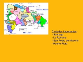 Ciudades importantes:
- Santiago
- La Romana
- San Pedro de Macorís
- Puerto Plata

 