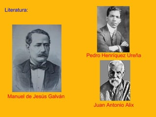 Literatura:

Pedro Henríquez Ureña

Manuel de Jesús Galván
Juan Antonio Alix

 
