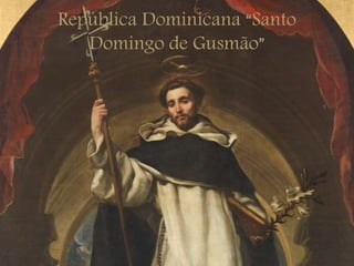 República Dominicana “Santo
Domingo de Gusmão”
 