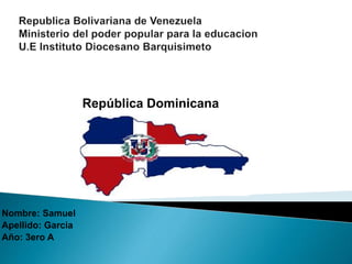 República Dominicana
Nombre: Samuel
Apellido: Garcia
Año: 3ero A
 