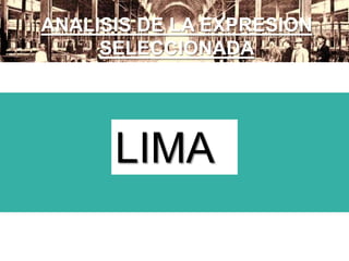 ANALISIS DE LA EXPRESION
SELECCIONADA
LIMA
 